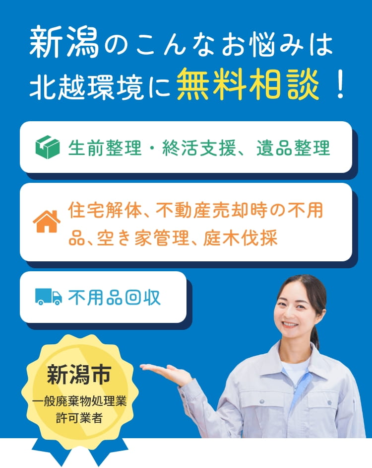 新潟のこんなお悩みは 北越環境に無料相談! 生前整理・終活支援、遺品整理 生前整理・終活支援、遺品整理 不用品回収 新潟市 一般廃棄物処理業 許可業者