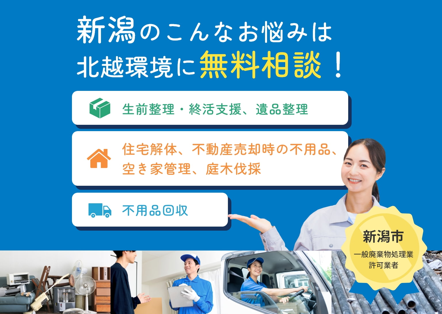 新潟のこんなお悩みは 北越環境に無料相談! 生前整理・終活支援、遺品整理 生前整理・終活支援、遺品整理 不用品回収 新潟市 一般廃棄物処理業 許可業者